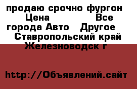 продаю срочно фургон  › Цена ­ 170 000 - Все города Авто » Другое   . Ставропольский край,Железноводск г.